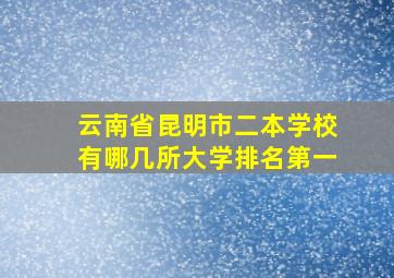 云南省昆明市二本学校有哪几所大学排名第一