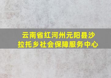 云南省红河州元阳县沙拉托乡社会保障服务中心