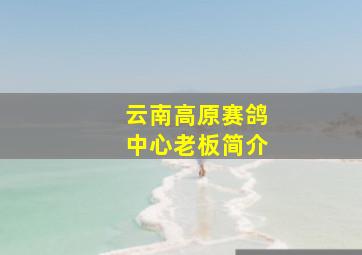 云南高原赛鸽中心老板简介