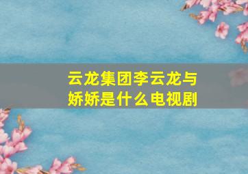 云龙集团李云龙与娇娇是什么电视剧