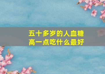 五十多岁的人血糖高一点吃什么最好