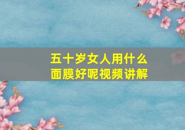 五十岁女人用什么面膜好呢视频讲解