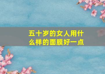 五十岁的女人用什么样的面膜好一点