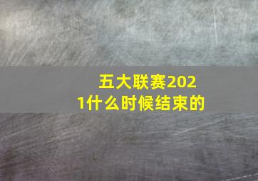 五大联赛2021什么时候结束的