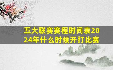 五大联赛赛程时间表2024年什么时候开打比赛