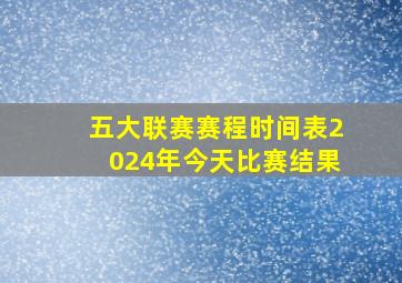 五大联赛赛程时间表2024年今天比赛结果