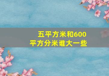 五平方米和600平方分米谁大一些