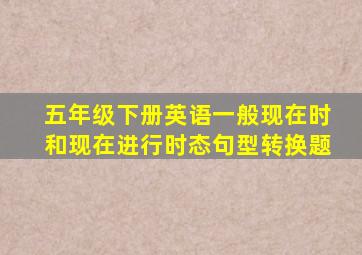 五年级下册英语一般现在时和现在进行时态句型转换题