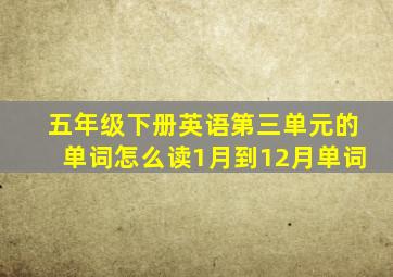 五年级下册英语第三单元的单词怎么读1月到12月单词