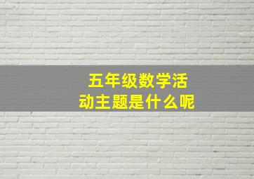 五年级数学活动主题是什么呢