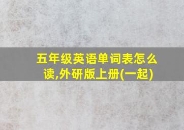 五年级英语单词表怎么读,外研版上册(一起)