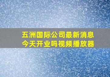 五洲国际公司最新消息今天开业吗视频播放器