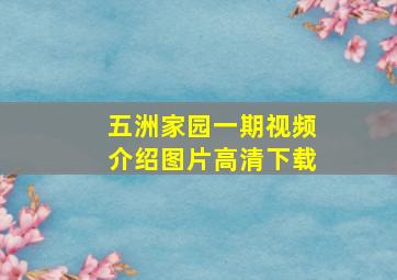 五洲家园一期视频介绍图片高清下载