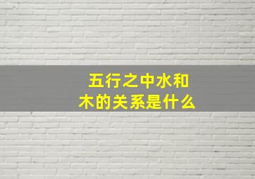 五行之中水和木的关系是什么