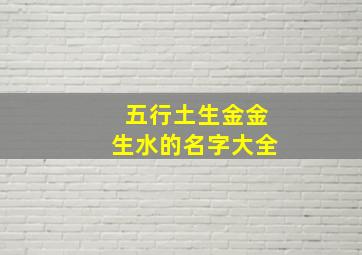 五行土生金金生水的名字大全