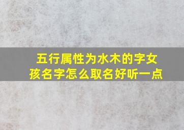 五行属性为水木的字女孩名字怎么取名好听一点