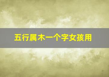 五行属木一个字女孩用