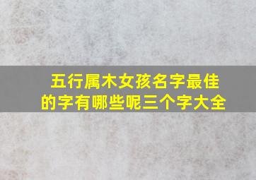 五行属木女孩名字最佳的字有哪些呢三个字大全