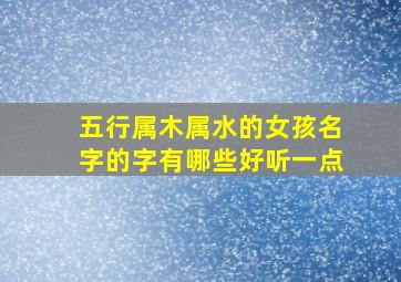 五行属木属水的女孩名字的字有哪些好听一点