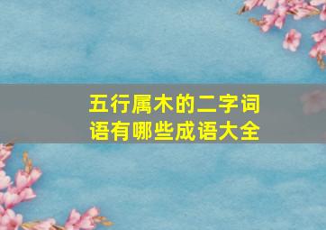 五行属木的二字词语有哪些成语大全