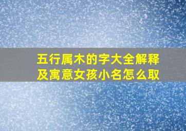 五行属木的字大全解释及寓意女孩小名怎么取