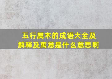 五行属木的成语大全及解释及寓意是什么意思啊