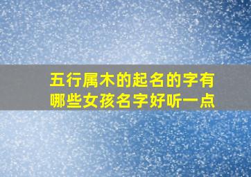 五行属木的起名的字有哪些女孩名字好听一点