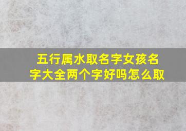 五行属水取名字女孩名字大全两个字好吗怎么取