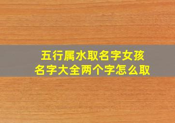 五行属水取名字女孩名字大全两个字怎么取