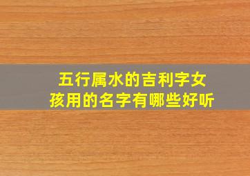 五行属水的吉利字女孩用的名字有哪些好听