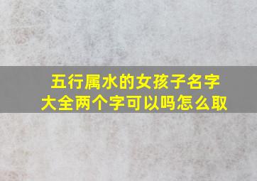 五行属水的女孩子名字大全两个字可以吗怎么取