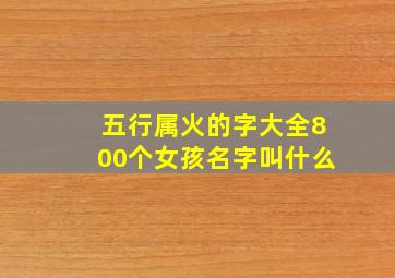 五行属火的字大全800个女孩名字叫什么