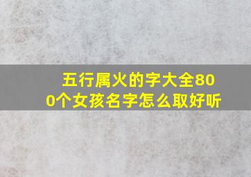 五行属火的字大全800个女孩名字怎么取好听