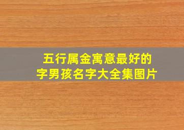 五行属金寓意最好的字男孩名字大全集图片