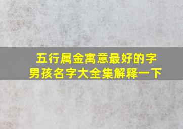 五行属金寓意最好的字男孩名字大全集解释一下