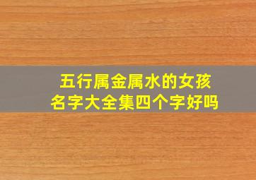 五行属金属水的女孩名字大全集四个字好吗