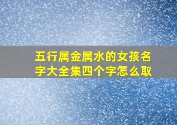 五行属金属水的女孩名字大全集四个字怎么取