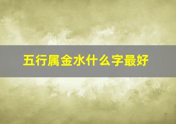 五行属金水什么字最好