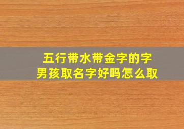 五行带水带金字的字男孩取名字好吗怎么取