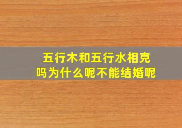 五行木和五行水相克吗为什么呢不能结婚呢