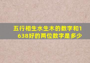 五行相生水生木的数字和1638好的两位数字是多少