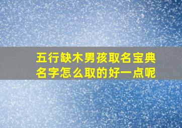 五行缺木男孩取名宝典名字怎么取的好一点呢