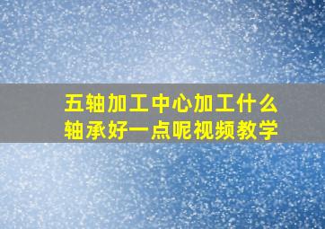 五轴加工中心加工什么轴承好一点呢视频教学