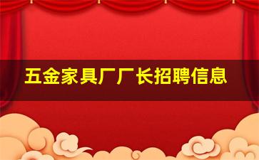 五金家具厂厂长招聘信息