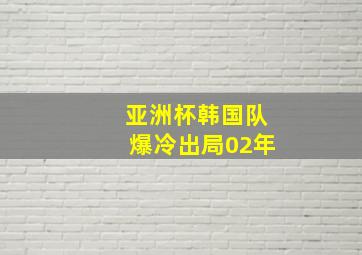 亚洲杯韩国队爆冷出局02年