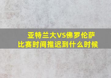 亚特兰大VS佛罗伦萨比赛时间推迟到什么时候