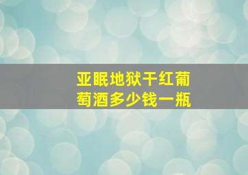 亚眠地狱干红葡萄酒多少钱一瓶