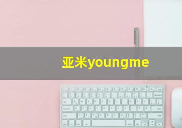 亚米youngme