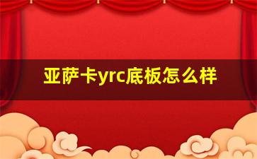 亚萨卡yrc底板怎么样