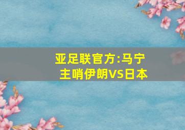 亚足联官方:马宁主哨伊朗VS日本